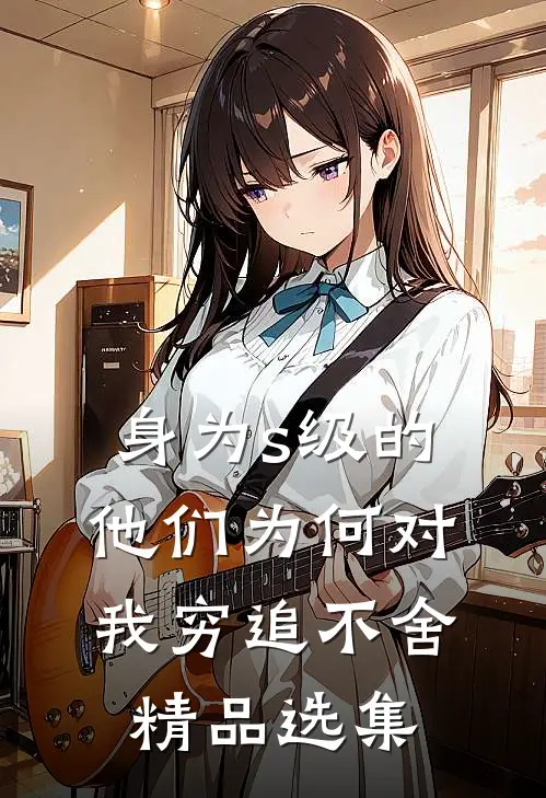 身为s级的他们为何对我穷追不舍精品选集