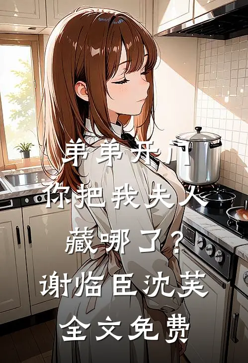 弟弟开门，你把我夫人藏哪了？谢临臣沈芙全文免费