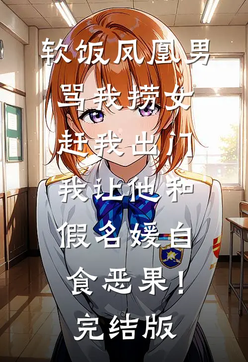 软饭凤凰男骂我捞女赶我出门，我让他和假名媛自食恶果！完结版