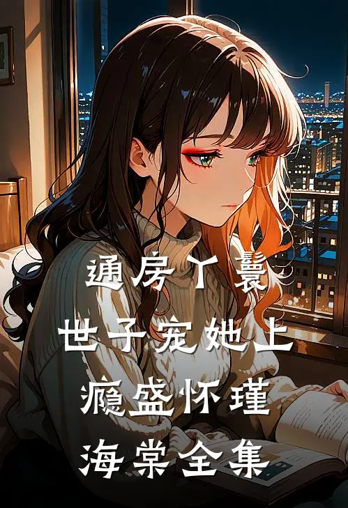 通房丫鬟，世子宠她上瘾盛怀瑾海棠全集