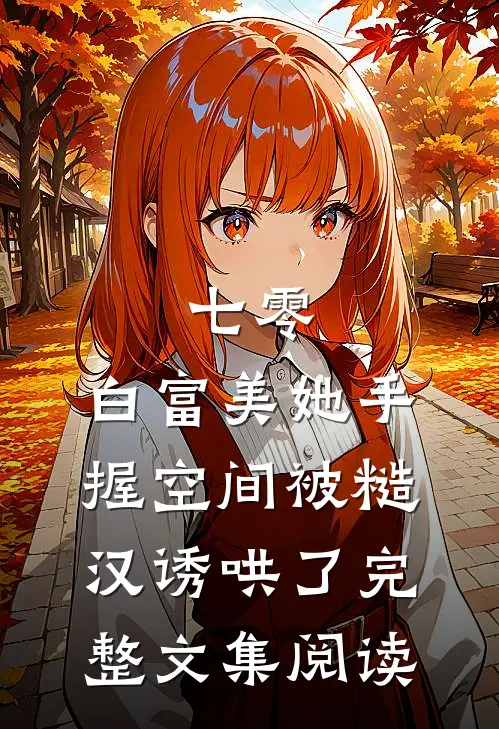 七零：白富美她手握空间被糙汉诱哄了完整文集阅读