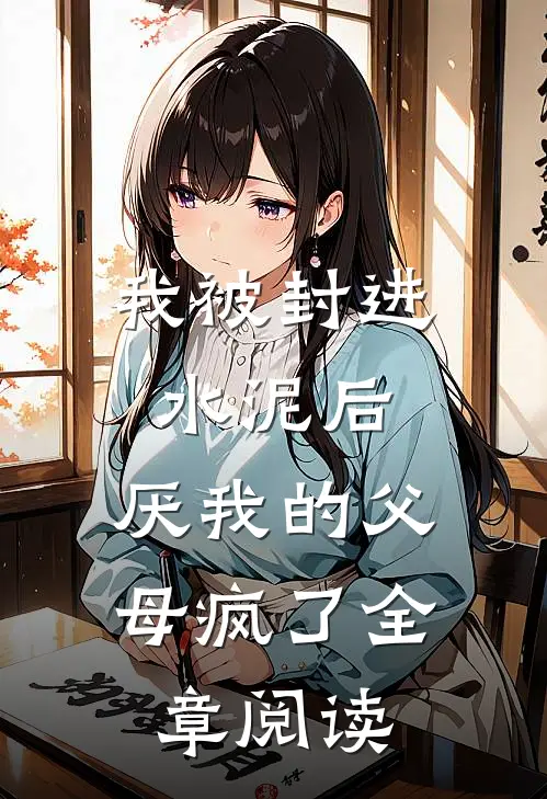 我被封进水泥后，厌我的父母疯了全章阅读