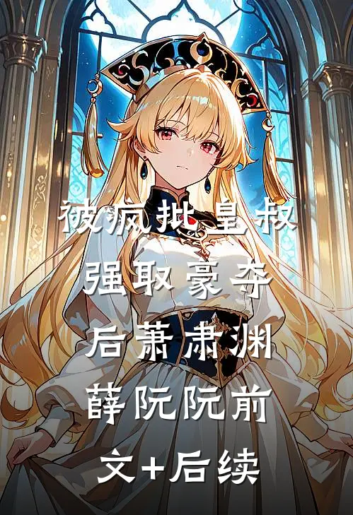 被疯批皇叔强取豪夺后萧肃渊薛阮阮前文+后续