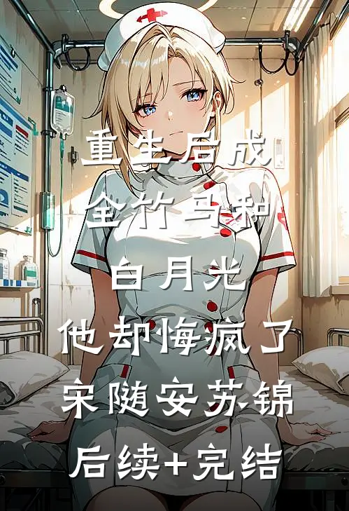 重生后成全竹马和白月光，他却悔疯了宋随安苏锦后续+完结