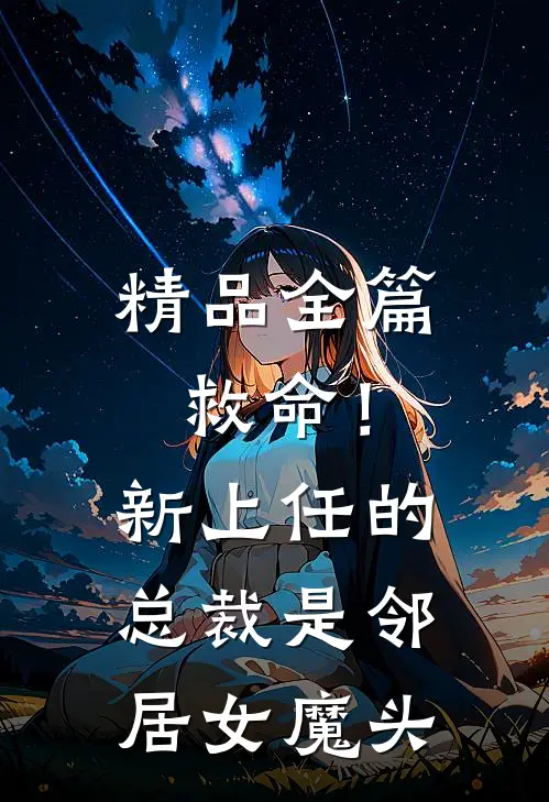精品全篇救命！新上任的总裁是邻居女魔头