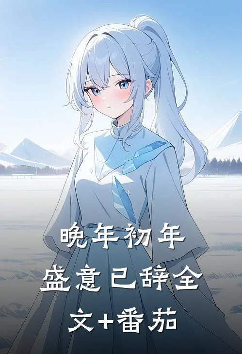 晚年初年，盛意已辞全文+番茄