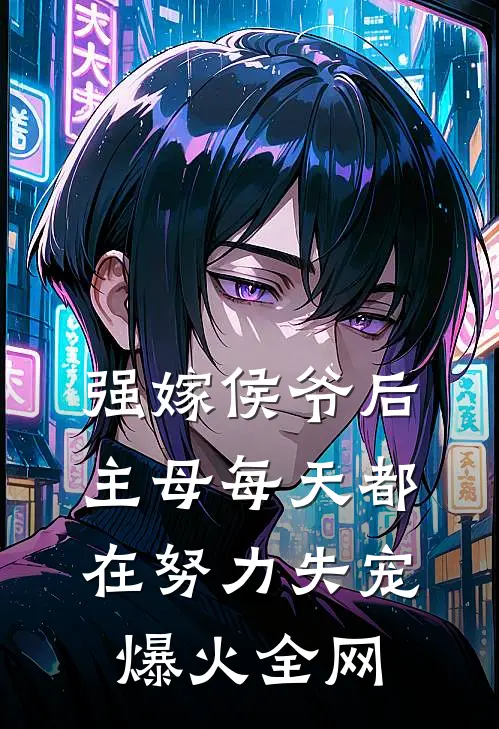 强嫁侯爷后，主母每天都在努力失宠爆火全网