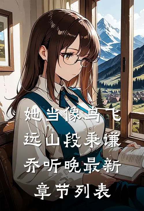 她当像鸟飞远山段秉谦乔听晚最新章节列表