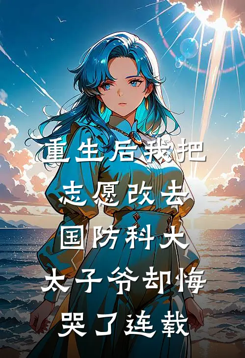 重生后我把志愿改去国防科大，太子爷却悔哭了连载
