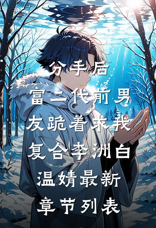 分手后，富二代前男友跪着求我复合李洲白温婧最新章节列表