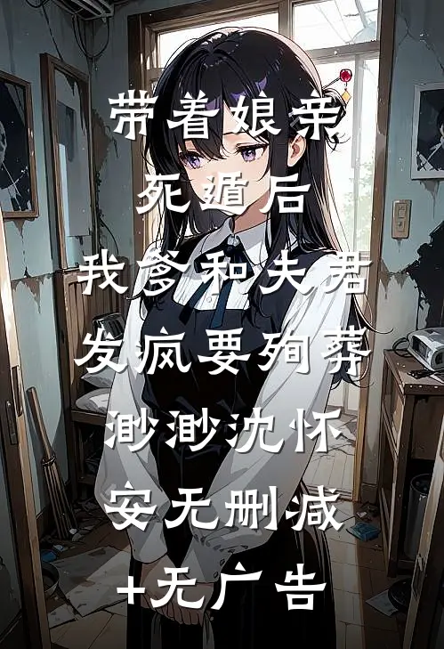 带着娘亲死遁后，我爹和夫君发疯要殉葬渺渺沈怀安无删减+无广告