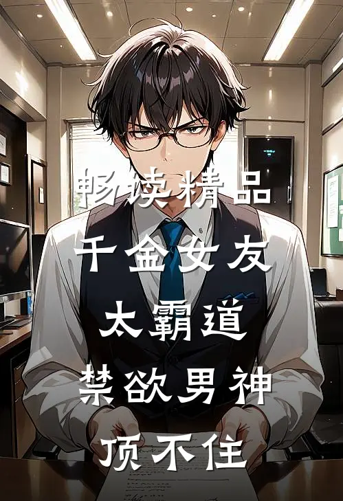 畅读精品千金女友太霸道，禁欲男神顶不住