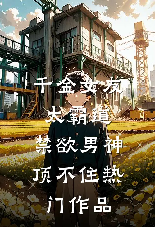 千金女友太霸道，禁欲男神顶不住热门作品