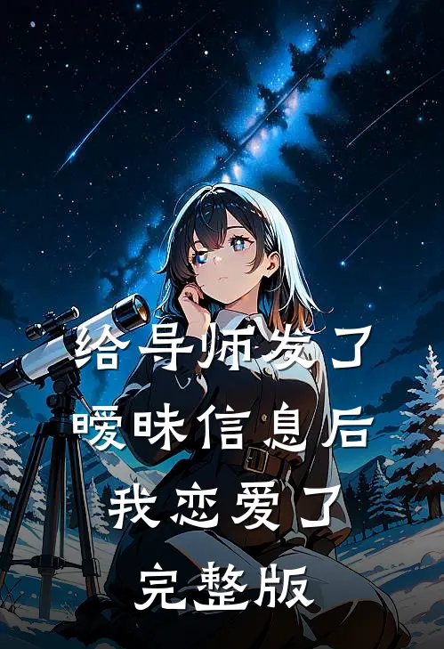 给导师发了暧昧信息后，我恋爱了完整版