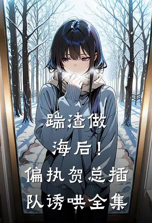 踹渣做海后！偏执贺总插队诱哄 全集