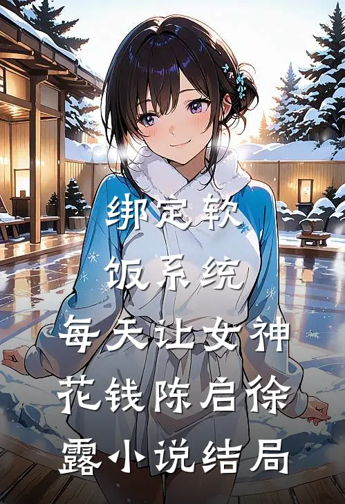 绑定软饭系统，每天让女神花钱陈启徐露小说结局
