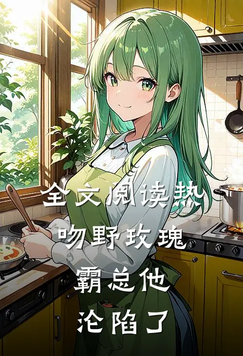全文阅读热吻野玫瑰，霸总他沦陷了