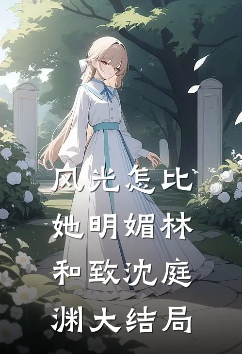 风光怎比她明媚林和致沈庭渊大结局