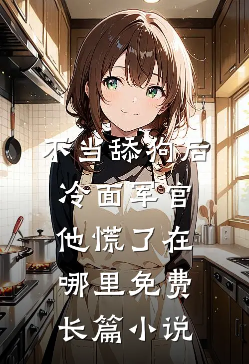 不当舔狗后,冷面军官他慌了在哪里免费长篇小说