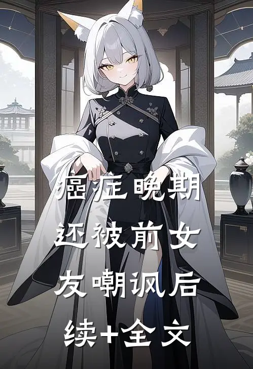 癌症晚期还被前女友嘲讽后续+全文