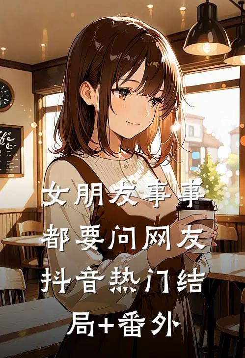 女朋友事事都要问网友抖音热门结局+番外