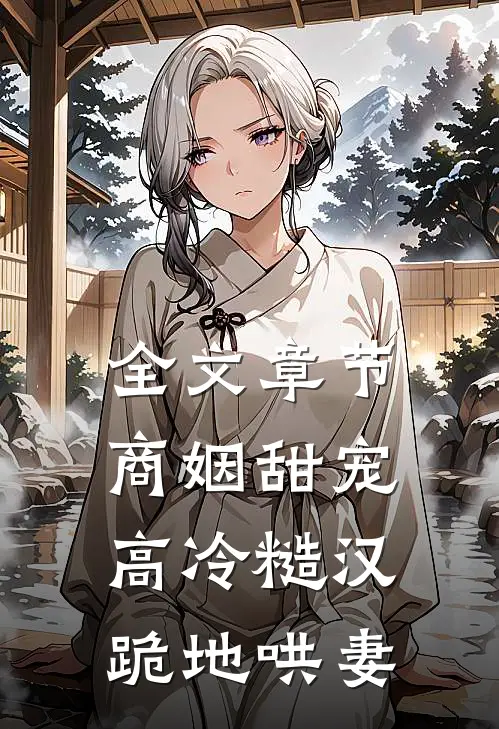 全文章节商姻甜宠，高冷糙汉跪地哄妻