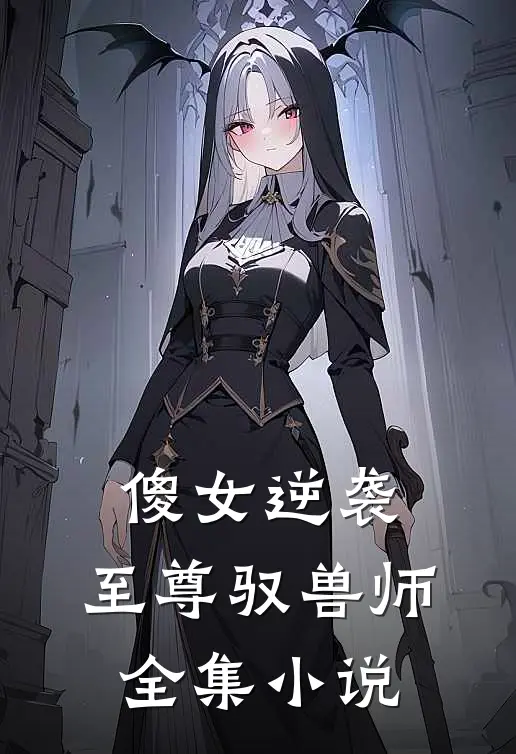 傻女逆袭至尊驭兽师全集