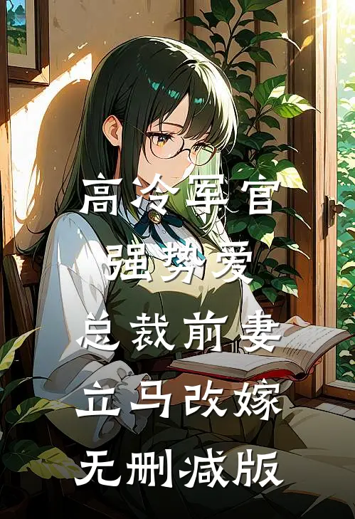 高冷军官强势爱，总裁前妻立马改嫁无删减版