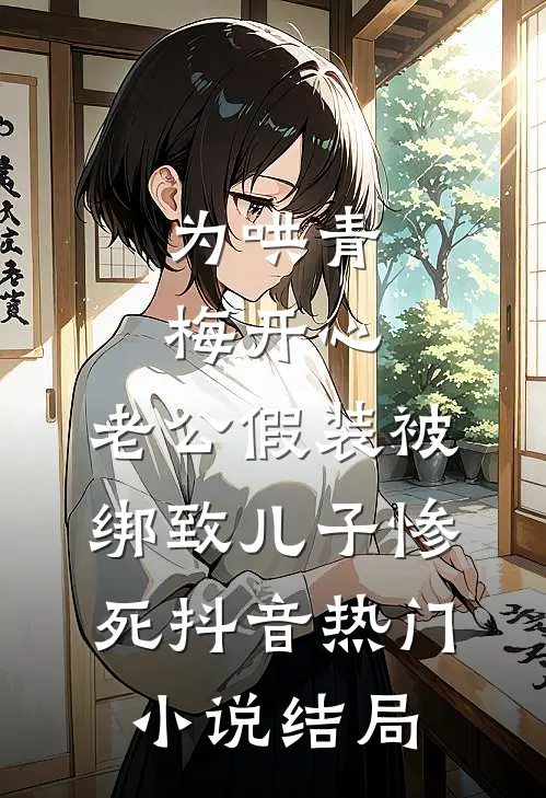 为哄青梅开心，老公假装被绑致儿子惨死抖音热门小说结局