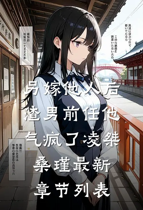 另嫁他人后，渣男前任他气疯了凌桀桑瑾最新章节列表