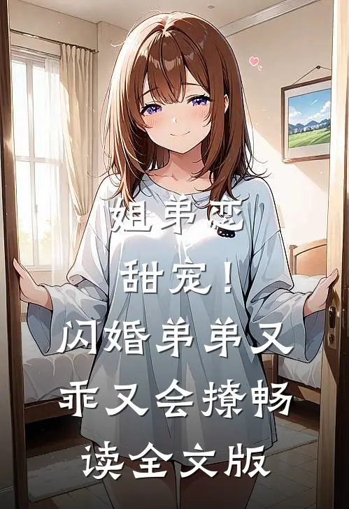姐弟恋甜宠！闪婚弟弟又乖又会撩畅读全文版