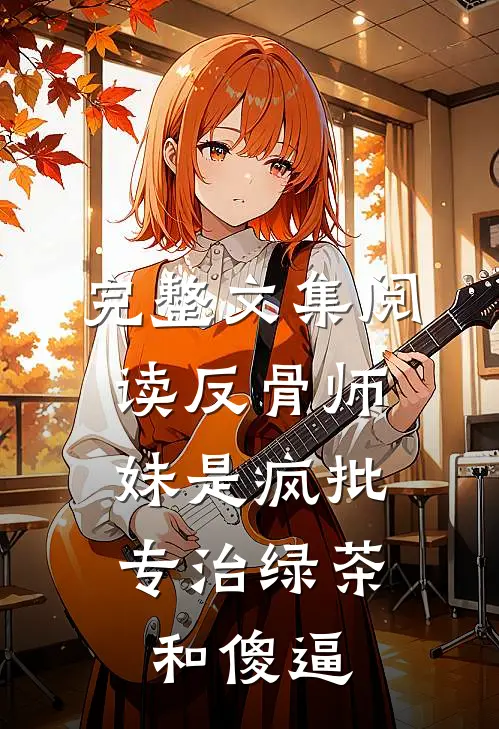 完整文集阅读反骨师妹是疯批，专治绿茶和傻逼