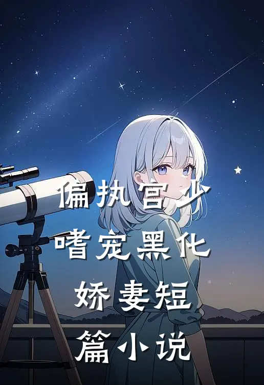 偏执宫少嗜宠黑化娇妻短篇小说