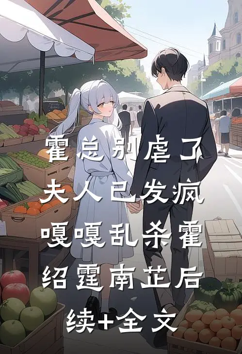 霍总别虐了，夫人已发疯嘎嘎乱杀霍绍霆南芷后续+全文