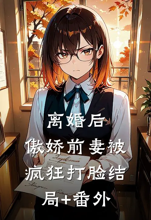 离婚后，傲娇前妻被疯狂打脸结局+番外