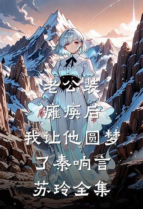 老公装瘫痪后，我让他圆梦了秦响言苏玲 全集