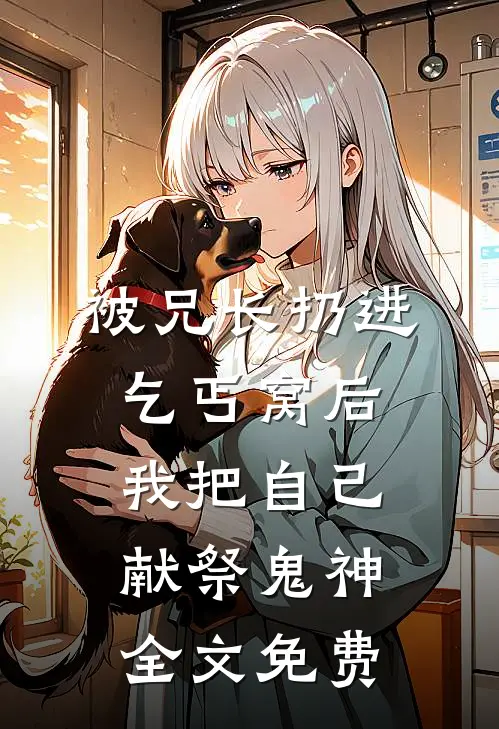 被兄长扔进乞丐窝后，我把自己献祭鬼神全文免费