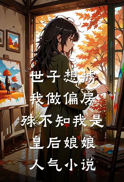世子想掳我做偏房，殊不知我是皇后娘娘人气小说