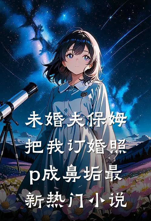 未婚夫保姆把我订婚照p成鼻垢最新热门小说