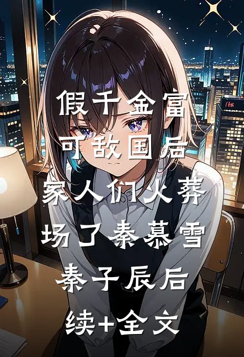 假千金富可敌国后，家人们火葬场了秦慕雪秦子辰后续+全文