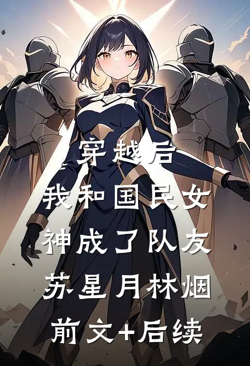 穿越后，我和国民女神成了队友苏星月林烟前文+后续