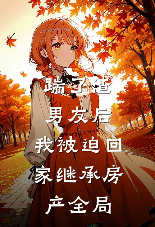 踹了渣男友后，我被迫回家继承房产全局