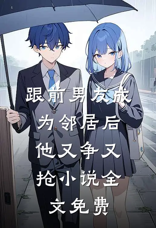 跟前男友成为邻居后，他又争又抢小说全文免费