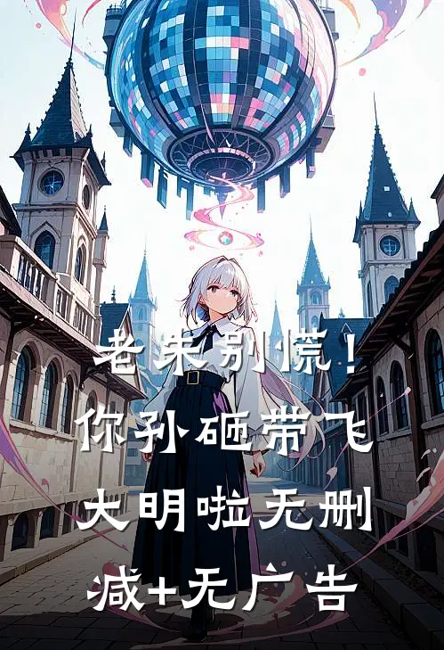 老朱别慌！你孙砸带飞大明啦无删减+无广告