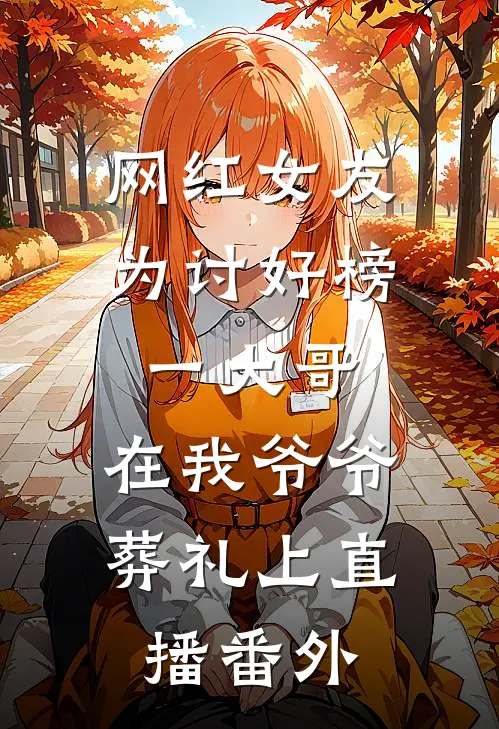网红女友为讨好榜一大哥，在我爷爷葬礼上直播番外