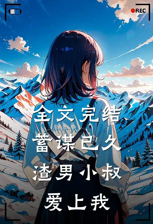 全文完结蓄谋已久：渣男小叔爱上我