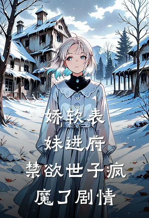 娇软表妹进府：禁欲世子疯魔了剧情
