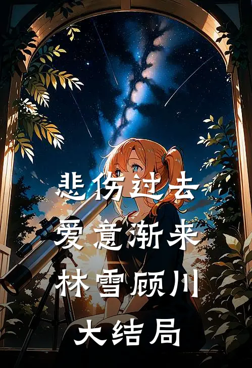 悲伤过去，爱意渐来林雪顾川大结局
