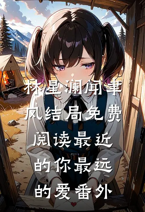 林星澜闻聿风结局免费阅读最近的你最远的爱番外