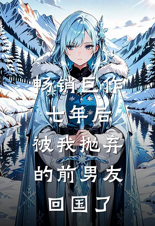 畅销巨作七年后，被我抛弃的前男友回国了